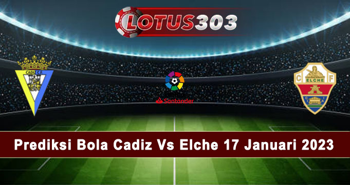 Prediksi Bola Cadiz Vs Elche 17 Januari 2023