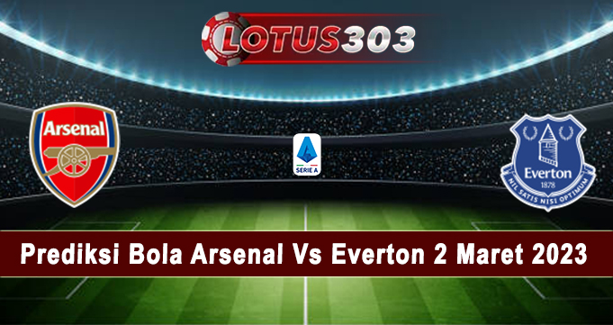 Prediksi Bola Arsenal Vs Everton 2 Maret 2023