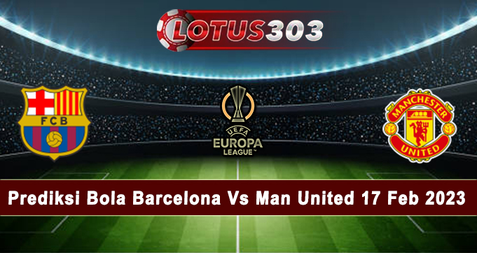 Prediksi Bola Barcelona Vs Man United 17 Feb 2023