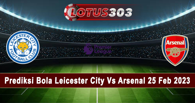 Prediksi Bola Leicester City Vs Arsenal 25 Feb 2023