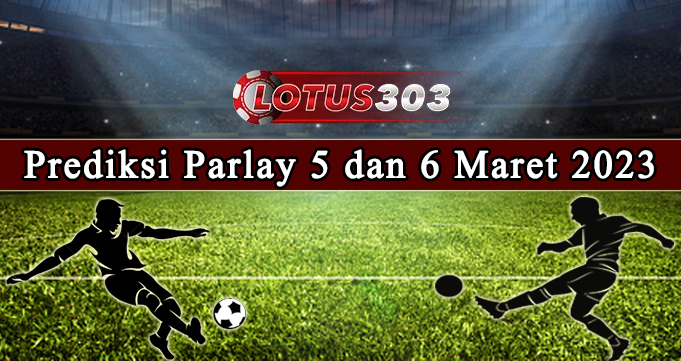 Prediksi Parlay Bola 5 Dan 6 Maret 2023