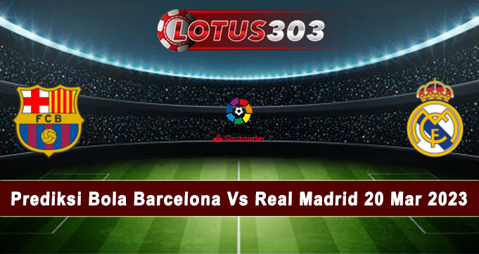 Prediksi Bola Barcelona Vs Real Madrid 20 Mar 2023