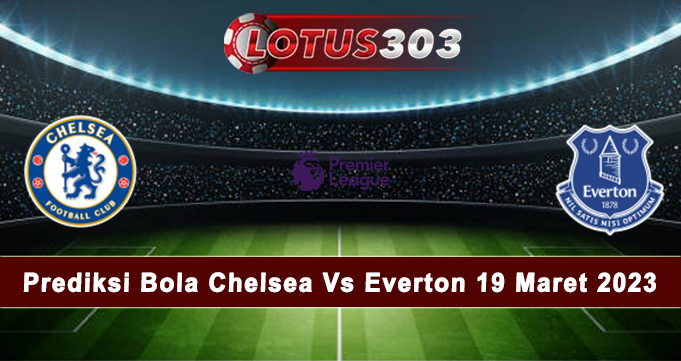 Prediksi Bola Chelsea Vs Everton 19 Maret 2023