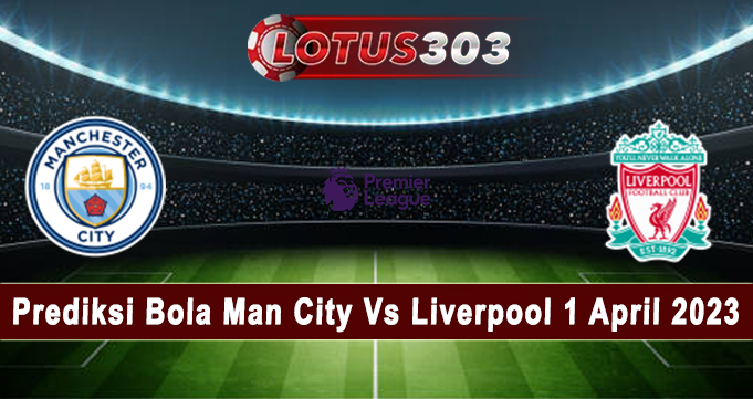 Prediksi Bola Man City Vs Liverpool 1 April 2023