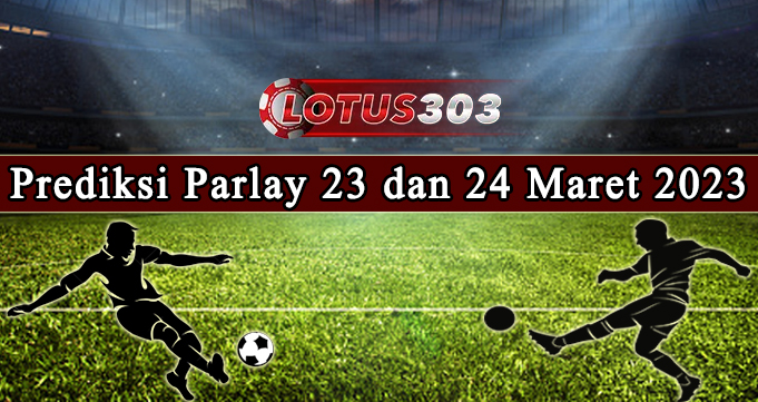 Prediksi Parlay Bola 23 Dan 24 Maret 2023