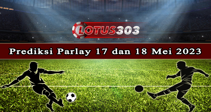 Prediksi Parlay Bola 17 Dan 18 Mei 2023