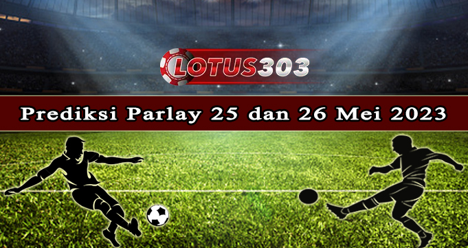 Prediksi Parlay Bola 25 Dan 26 Mei 2023