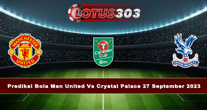 Prediksi Bola Man United Vs Crystal Palace 27 September 2023