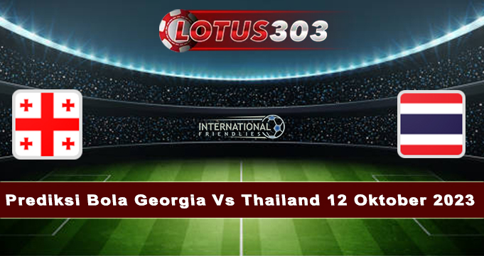 Prediksi Bola Georgia Vs Thailand 12 Oktober 2023