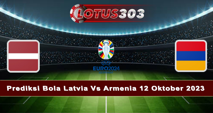 Prediksi Bola Latvia Vs Armenia 12 Oktober 2023