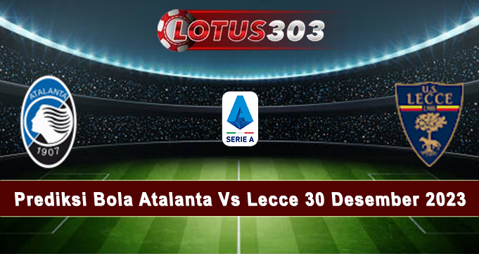 Prediksi Bola Atalanta Vs Lecce 30 Desember 2023