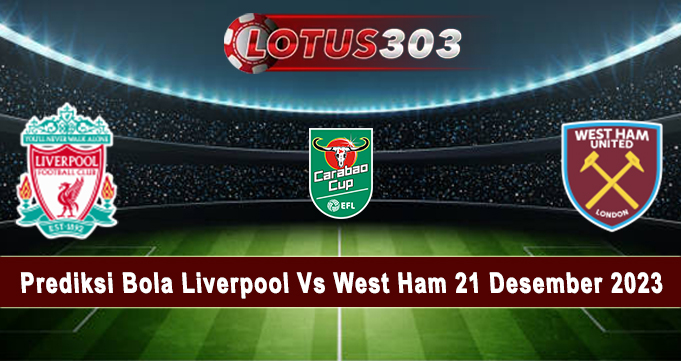 Prediksi Bola Liverpool Vs West Ham 21 Desember 2023