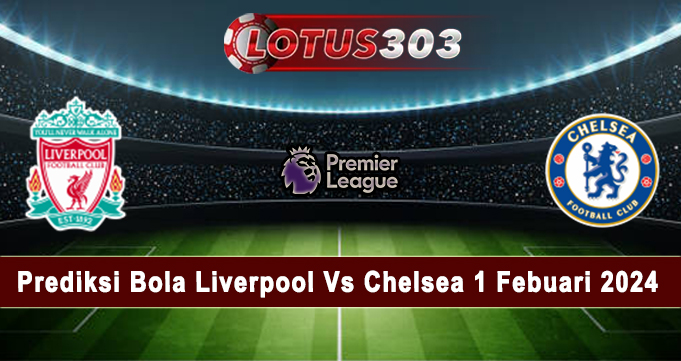 Prediksi Bola Liverpool Vs Chelsea 1 Febuari 2024