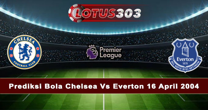 Prediksi Bola Chelsea Vs Everton 16 April 2004