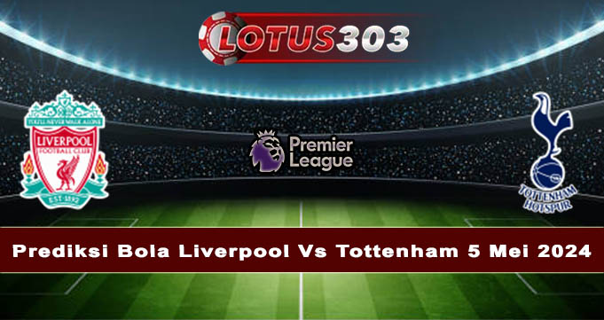 Prediksi Bola Liverpool Vs Tottenham 5 Mei 2024