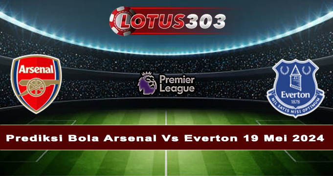 Prediksi Bola Arsenal Vs Everton 19 Mei 2024