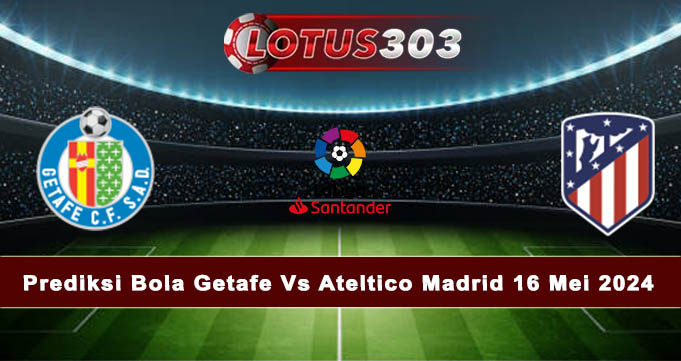 Prediksi Bola Getafe Vs Ateltico Madrid 16 Mei 2024