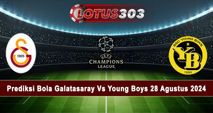 Prediksi Bola Galatasaray Vs Young Boys 28 Agustus 2024