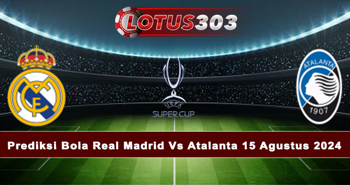 Prediksi Bola Real Madrid Vs Atalanta 15 Agustus 2024