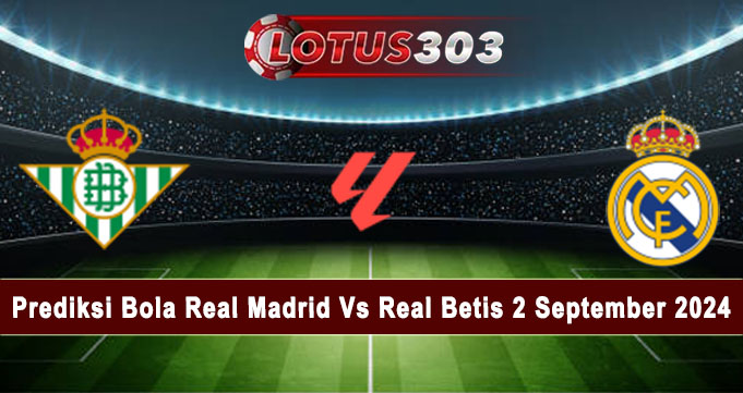 Prediksi Bola Real Madrid Vs Real Betis 2 September 2024