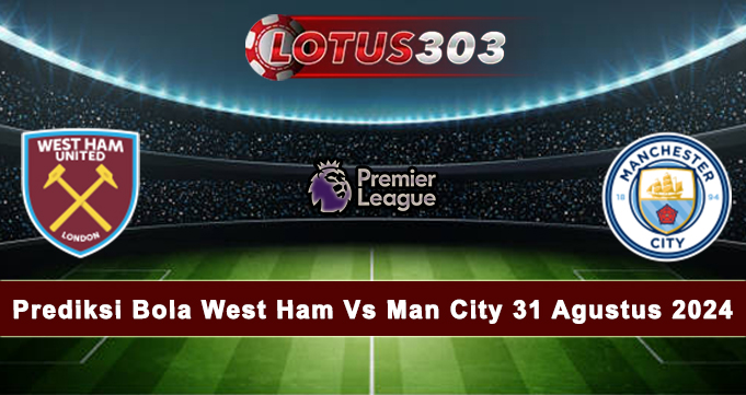 Prediksi Bola West Ham Vs Man City 31 Agustus 2024