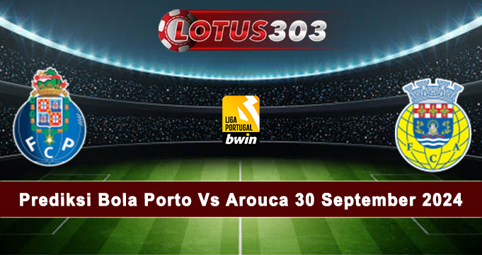 Prediksi Bola Porto Vs Arouca 30 September 2024