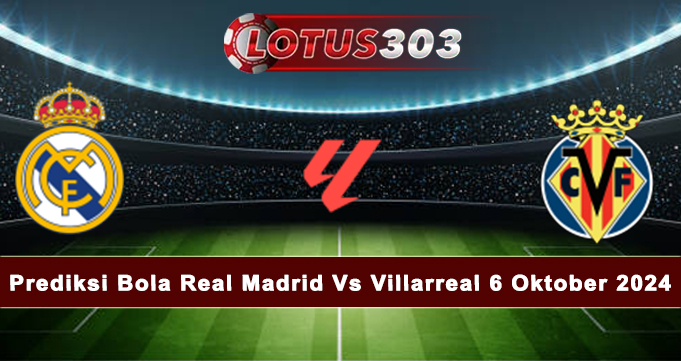 Prediksi Bola Real Madrid Vs Villarreal 6 Oktober 2024