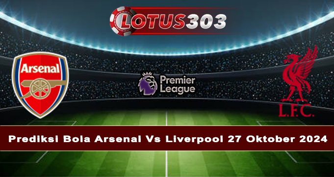 Prediksi Bola Arsenal Vs Liverpool 27 Oktober 2024