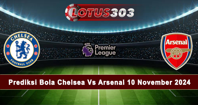 Prediksi Bola Chelsea Vs Arsenal 10 November 2024