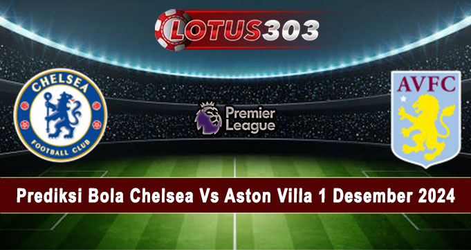 Prediksi Bola Chelsea Vs Aston Villa 1 Desember 2024