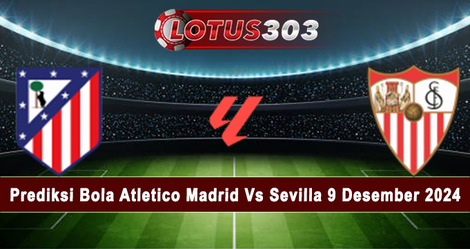 Prediksi Bola Atletico Madrid Vs Sevilla 9 Desember 2024