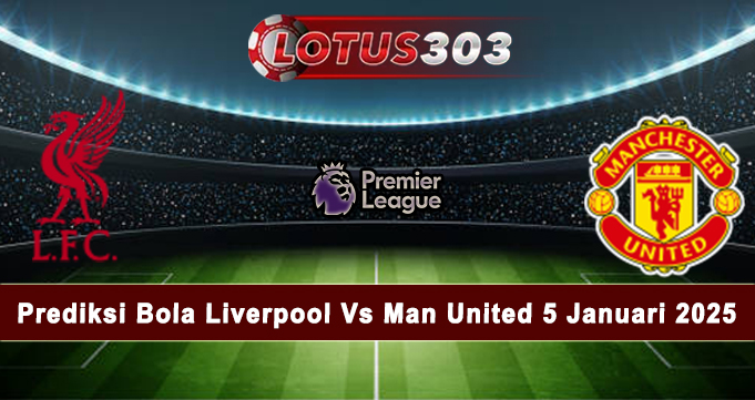 Prediksi Bola Liverpool Vs Man United 5 Januari 2025