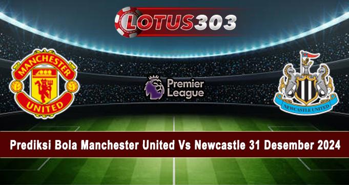 Prediksi Bola Manchester United Vs Newcastle 31 Desember 2024