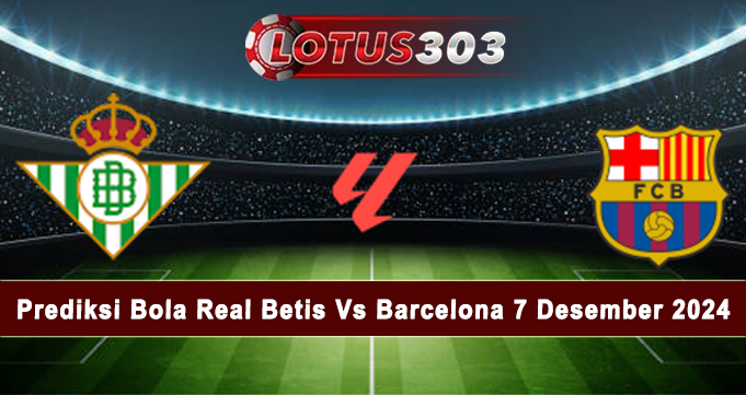 Prediksi Bola Real Betis Vs Barcelona 7 Desember 2024