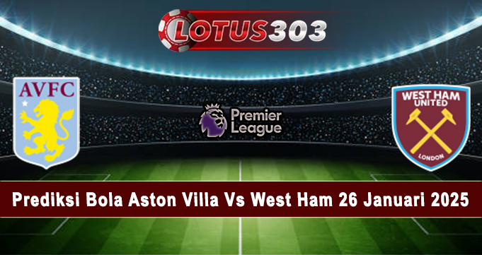 Prediksi Bola Aston Villa Vs West Ham 26 Januari 2025