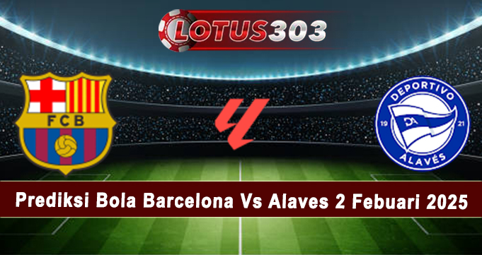 Prediksi Bola Barcelona Vs Alaves 2 Febuari 2025