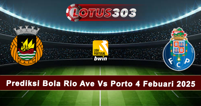 Prediksi Bola Rio Ave Vs Porto 4 Febuari 2025