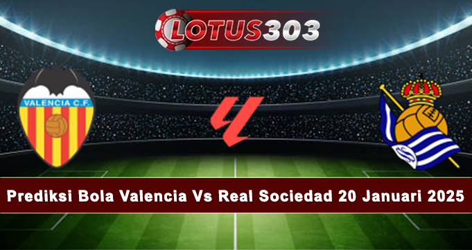 Prediksi Bola Valencia Vs Real Sociedad 20 Januari 2025