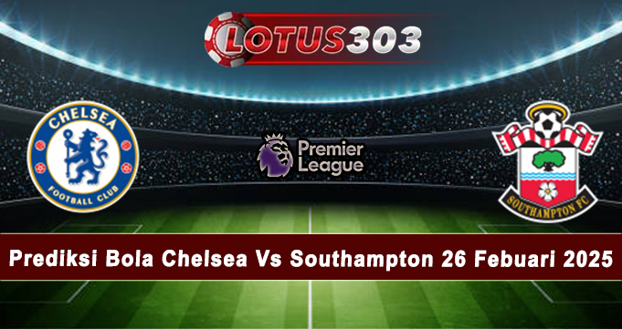 Prediksi Bola Chelsea Vs Southampton 26 Febuari 2025