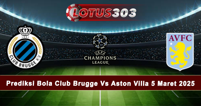 Prediksi Bola Club Brugge Vs Aston Villa 5 Maret 2025