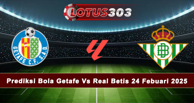 Prediksi Bola Getafe Vs Real Betis 24 Febuari 2025