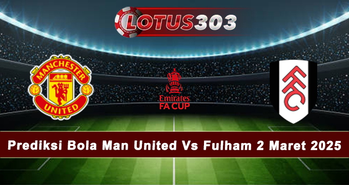 Prediksi Bola Man United Vs Fulham 2 Maret 2025