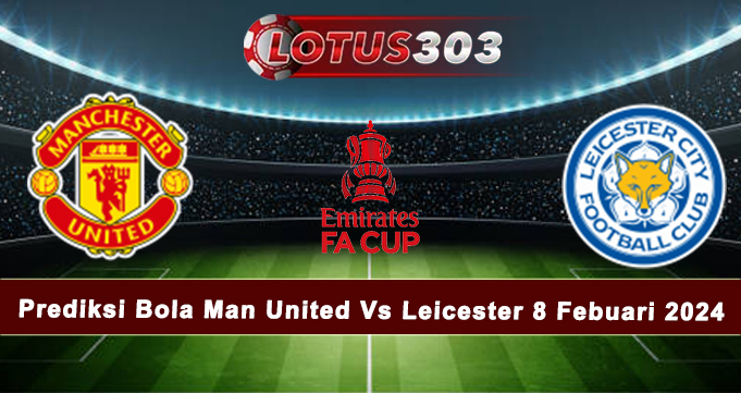 Prediksi Bola Man United Vs Leicester 8 Febuari 2024