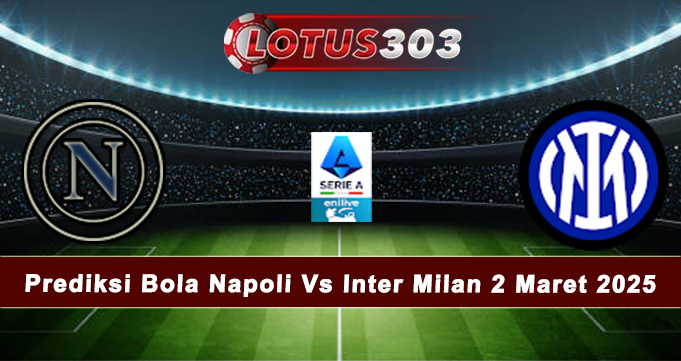 Prediksi Bola Napoli Vs Inter Milan 2 Maret 2025