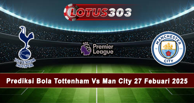 Prediksi Bola Tottenham Vs Man City 27 Febuari 2025