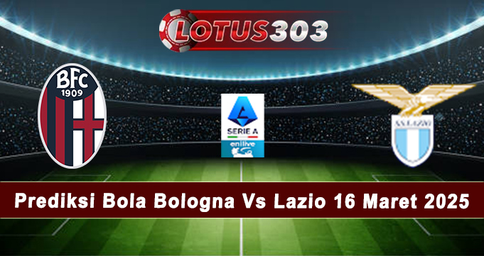 Prediksi Bola Bologna Vs Lazio 16 Maret 2025