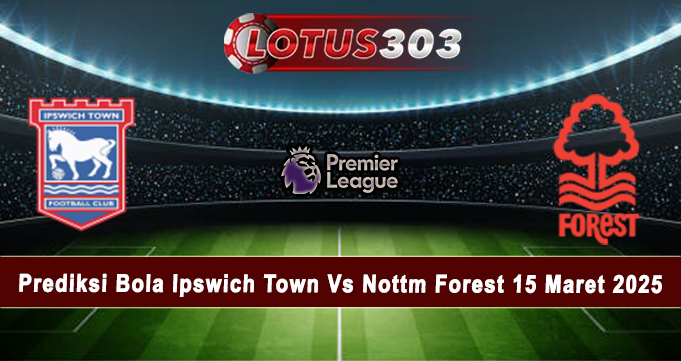 Prediksi Bola Ipswich Town Vs Nottm Forest 15 Maret 2025