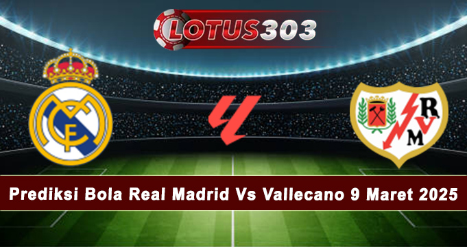 Prediksi Bola Real Madrid Vs Vallecano 9 Maret 2025